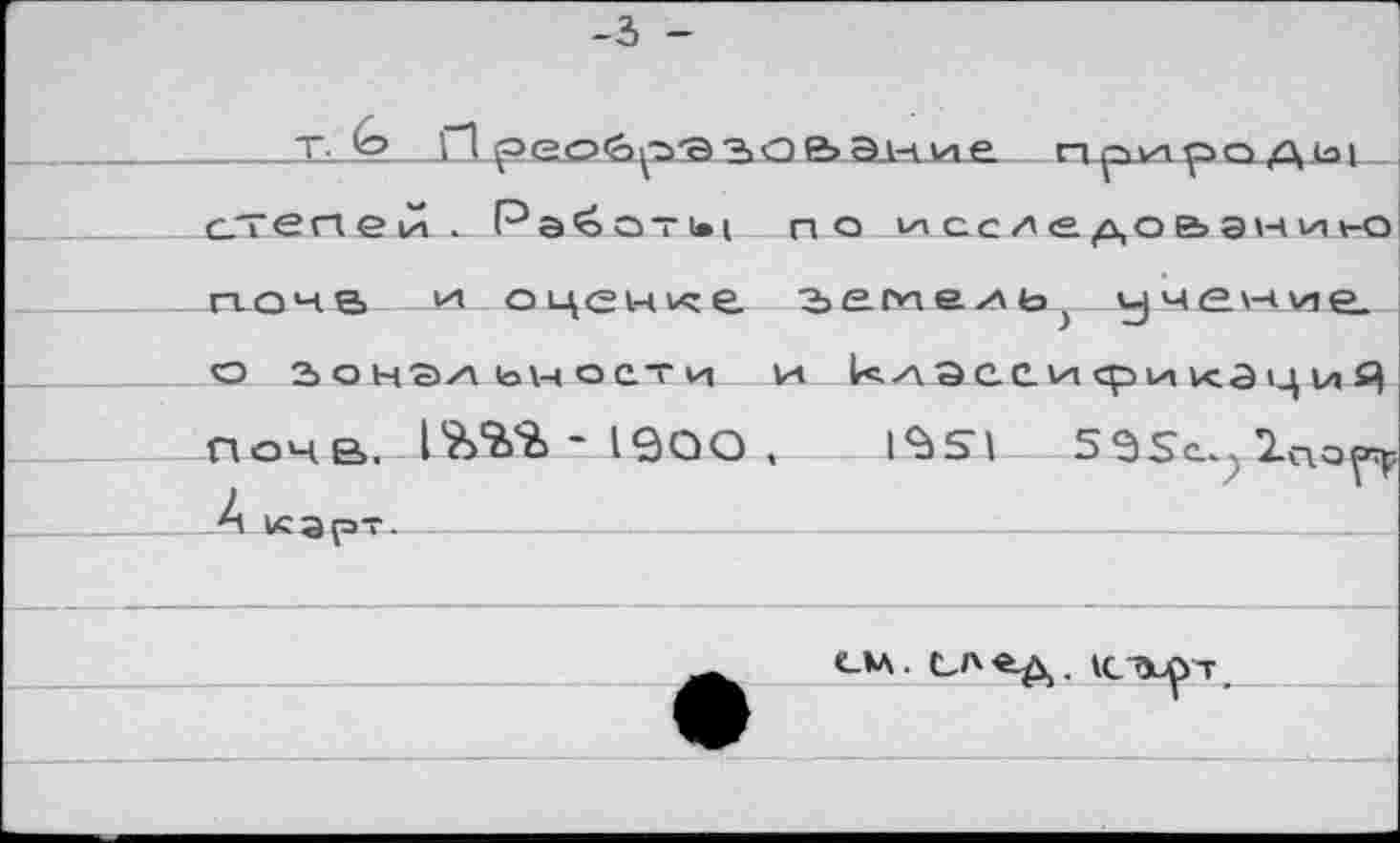 ﻿-ъ -
_____□ реобрзъо&эние природ^ ат_ег1е1л*_Рэ6х>“1»| по иссгедо&анию
почв м оценке земелЬ) учение, о зональности и клэсеисрикзуиЯ почв, - 1900 , I^Sl
À VCЭрт.---------------------------
CM.	VCTJupT.